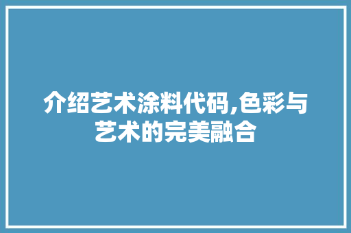 介绍艺术涂料代码,色彩与艺术的完美融合