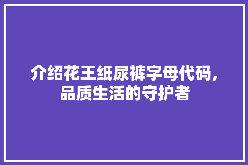 介绍花王纸尿裤字母代码,品质生活的守护者