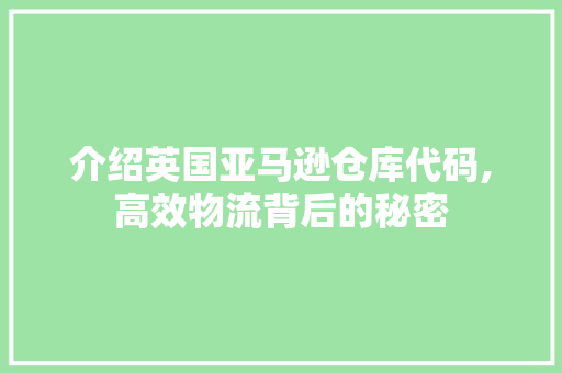 介绍英国亚马逊仓库代码,高效物流背后的秘密