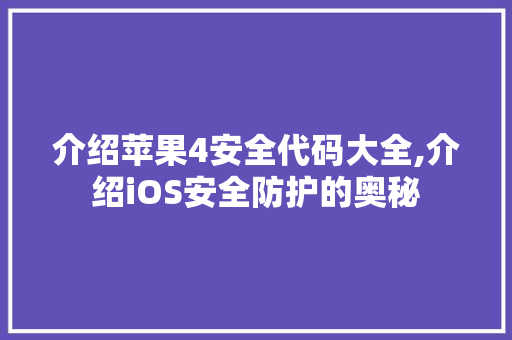 介绍苹果4安全代码大全,介绍iOS安全防护的奥秘