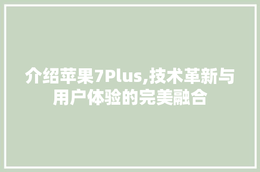 介绍苹果7Plus,技术革新与用户体验的完美融合