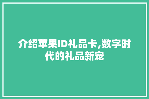 介绍苹果ID礼品卡,数字时代的礼品新宠