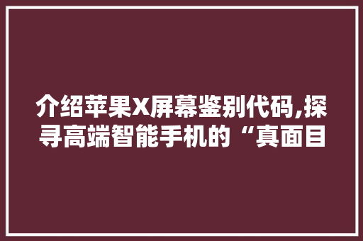 介绍苹果X屏幕鉴别代码,探寻高端智能手机的“真面目”