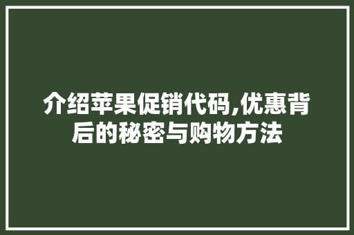 介绍苹果促销代码,优惠背后的秘密与购物方法