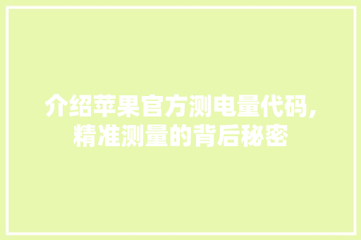 介绍苹果官方测电量代码,精准测量的背后秘密