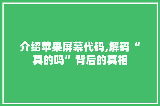 介绍苹果屏幕代码,解码“真的吗”背后的真相