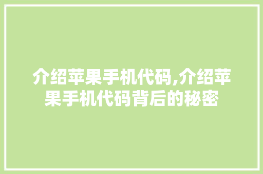 介绍苹果手机代码,介绍苹果手机代码背后的秘密