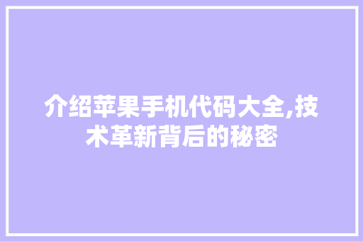 介绍苹果手机代码大全,技术革新背后的秘密