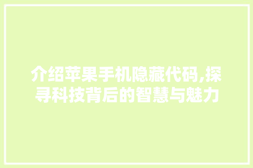 介绍苹果手机隐藏代码,探寻科技背后的智慧与魅力