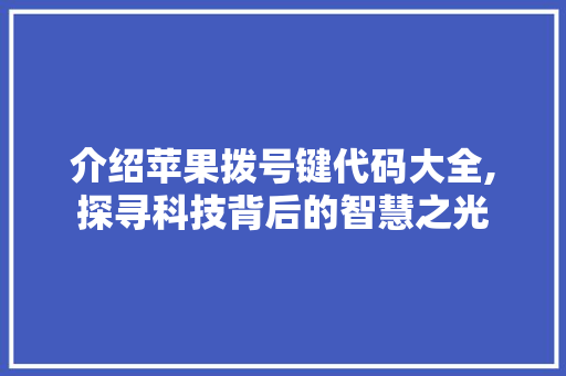 介绍苹果拨号键代码大全,探寻科技背后的智慧之光