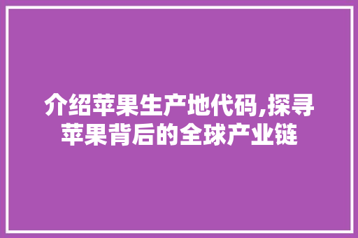 介绍苹果生产地代码,探寻苹果背后的全球产业链