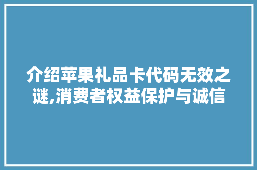 介绍苹果礼品卡代码无效之谜,消费者权益保护与诚信经营的讨论