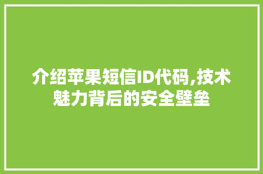 介绍苹果短信ID代码,技术魅力背后的安全壁垒