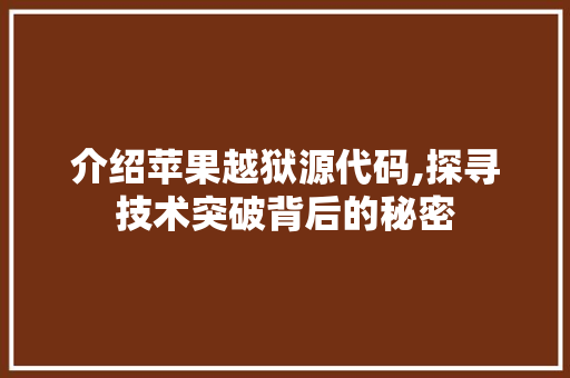 介绍苹果越狱源代码,探寻技术突破背后的秘密