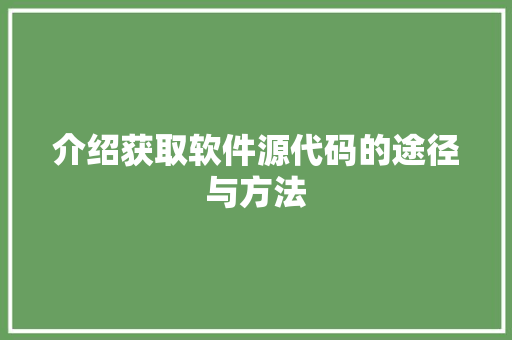 介绍获取软件源代码的途径与方法