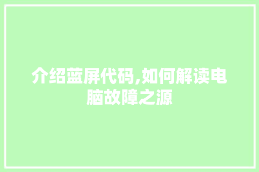 介绍蓝屏代码,如何解读电脑故障之源