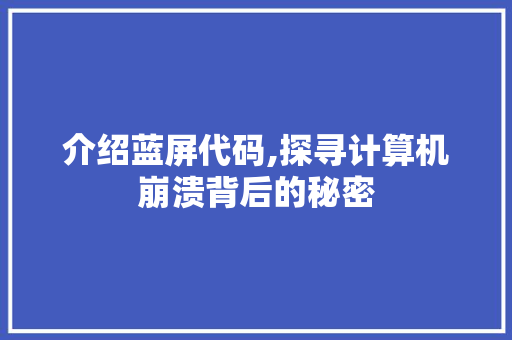 介绍蓝屏代码,探寻计算机崩溃背后的秘密