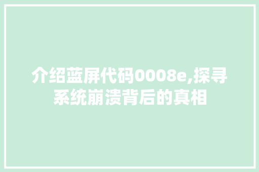 介绍蓝屏代码0008e,探寻系统崩溃背后的真相