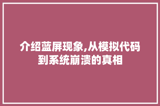 介绍蓝屏现象,从模拟代码到系统崩溃的真相