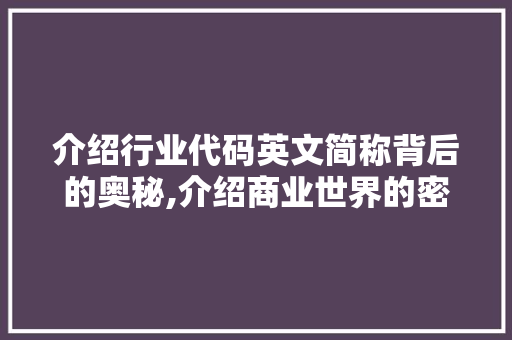 介绍行业代码英文简称背后的奥秘,介绍商业世界的密码