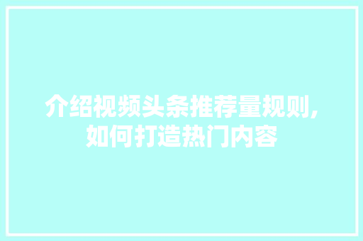 介绍视频头条推荐量规则,如何打造热门内容