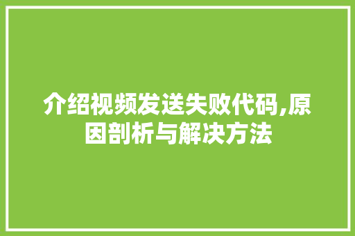 介绍视频发送失败代码,原因剖析与解决方法