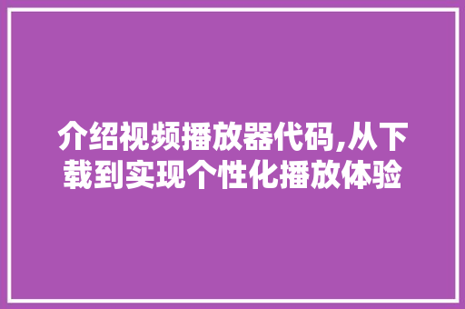 介绍视频播放器代码,从下载到实现个性化播放体验