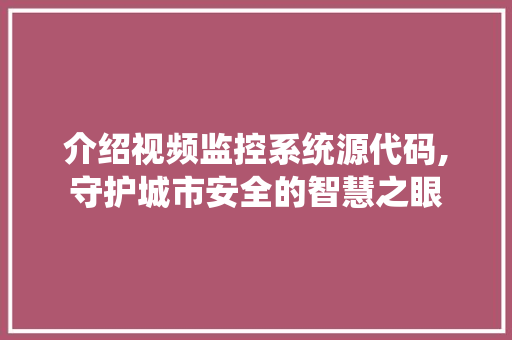 介绍视频监控系统源代码,守护城市安全的智慧之眼