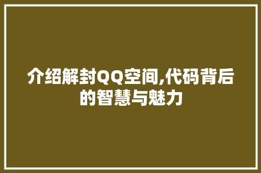 介绍解封QQ空间,代码背后的智慧与魅力