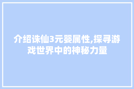 介绍诛仙3元婴属性,探寻游戏世界中的神秘力量