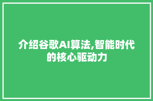 介绍谷歌AI算法,智能时代的核心驱动力