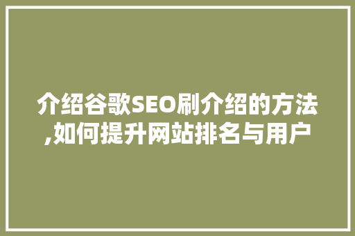 介绍谷歌SEO刷介绍的方法,如何提升网站排名与用户体验