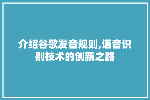 介绍谷歌发音规则,语音识别技术的创新之路