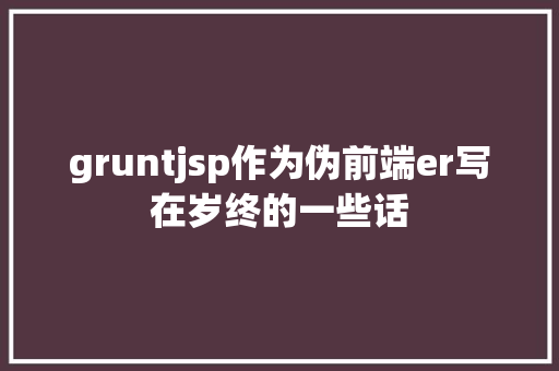 gruntjsp作为伪前端er写在岁终的一些话