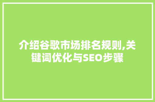 介绍谷歌市场排名规则,关键词优化与SEO步骤