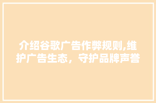 介绍谷歌广告作弊规则,维护广告生态，守护品牌声誉