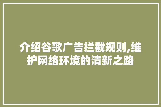 介绍谷歌广告拦截规则,维护网络环境的清新之路