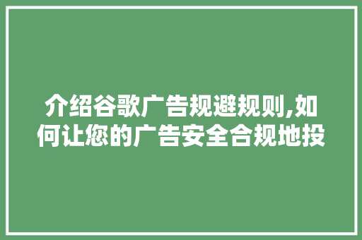 介绍谷歌广告规避规则,如何让您的广告安全合规地投放