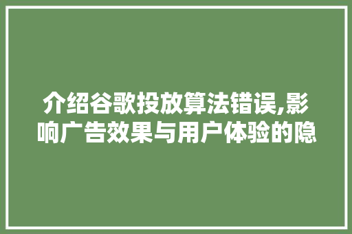 介绍谷歌投放算法错误,影响广告效果与用户体验的隐秘之手