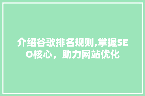 介绍谷歌排名规则,掌握SEO核心，助力网站优化