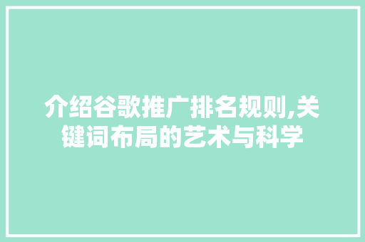 介绍谷歌推广排名规则,关键词布局的艺术与科学