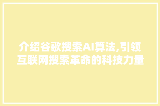 介绍谷歌搜索AI算法,引领互联网搜索革命的科技力量