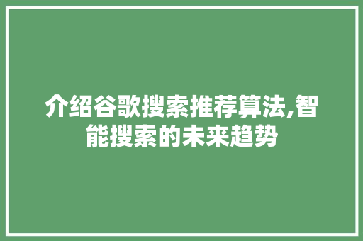 介绍谷歌搜索推荐算法,智能搜索的未来趋势