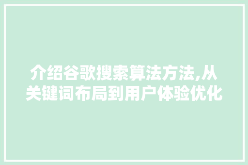 介绍谷歌搜索算法方法,从关键词布局到用户体验优化