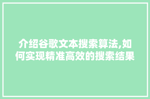 介绍谷歌文本搜索算法,如何实现精准高效的搜索结果