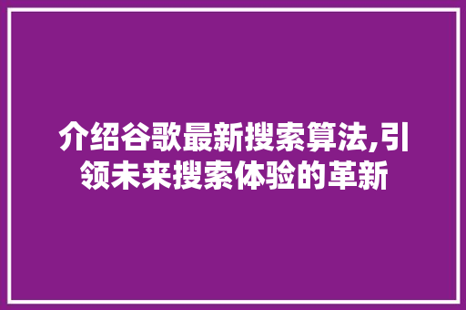 介绍谷歌最新搜索算法,引领未来搜索体验的革新