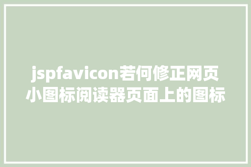 jspfavicon若何修正网页小图标阅读器页面上的图标faviconico