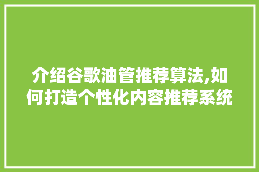 介绍谷歌油管推荐算法,如何打造个性化内容推荐系统