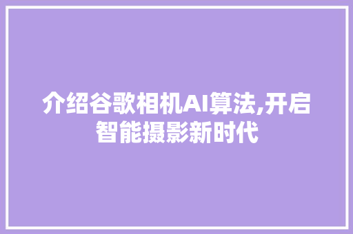 介绍谷歌相机AI算法,开启智能摄影新时代 Node.js