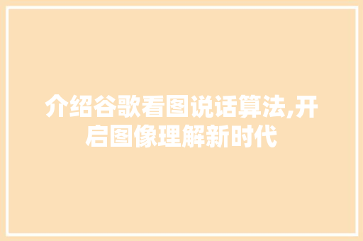 介绍谷歌看图说话算法,开启图像理解新时代